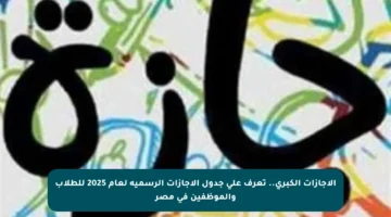 الإجازات الكبرى.. تعرف على جدول الإجازات الرسمية لعام 2025 للطلاب والموظفين في مصر
